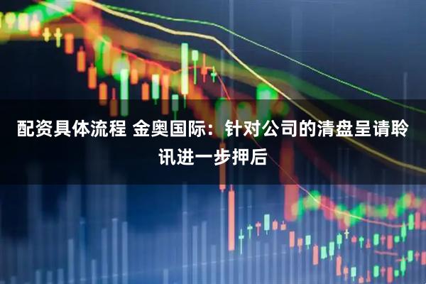 配资具体流程 金奥国际：针对公司的清盘呈请聆讯进一步押后