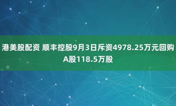 港美股配资 顺丰控股9月3日斥资4978.25万元回购A股118.5万股