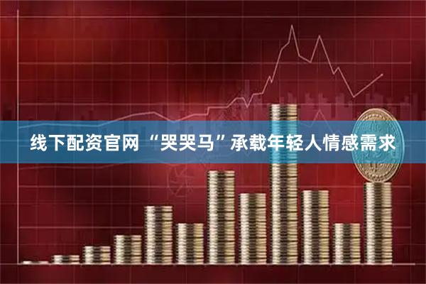线下配资官网 “哭哭马”承载年轻人情感需求
