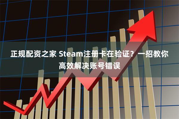 正规配资之家 Steam注册卡在验证？一招教你高效解决账号错误