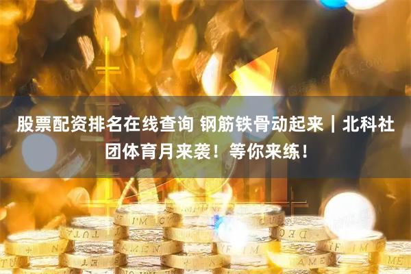 股票配资排名在线查询 钢筋铁骨动起来｜北科社团体育月来袭！等你来练！